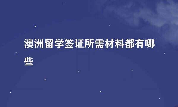 澳洲留学签证所需材料都有哪些