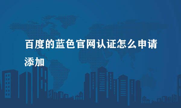 百度的蓝色官网认证怎么申请添加