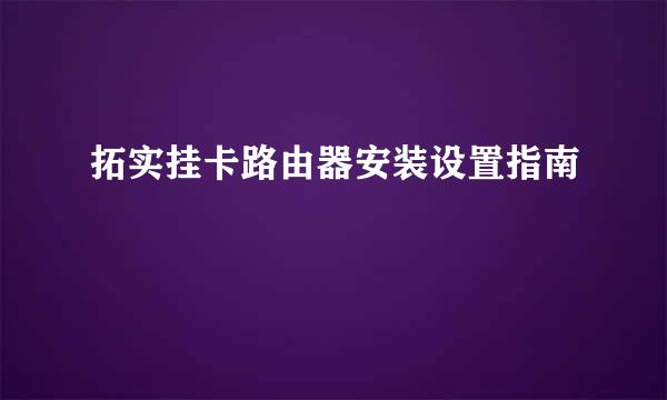 拓实挂卡路由器安装设置指南