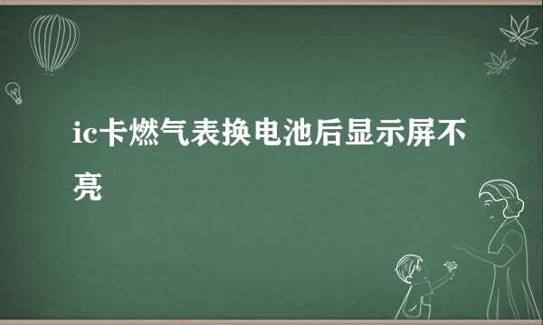 ic卡燃气表换电池后显示屏不亮