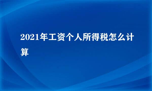2021年工资个人所得税怎么计算