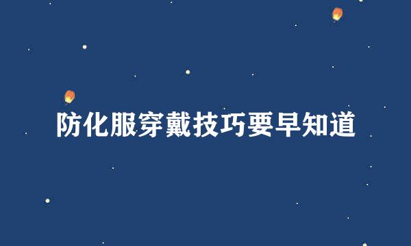 防化服穿戴技巧要早知道