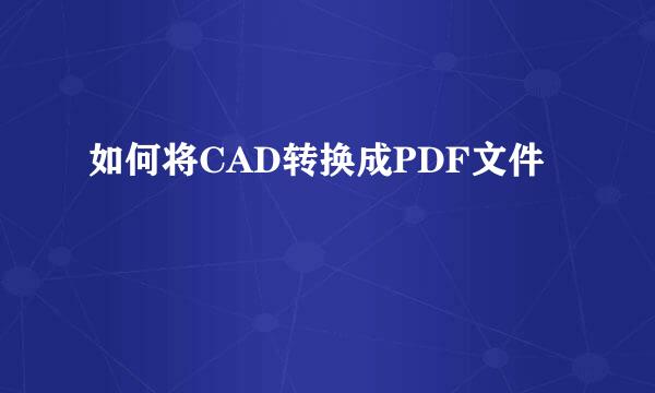 如何将CAD转换成PDF文件