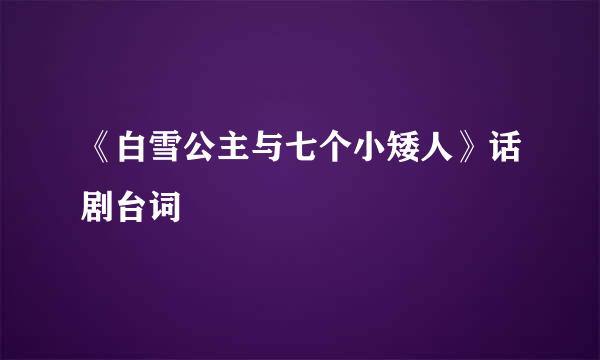 《白雪公主与七个小矮人》话剧台词