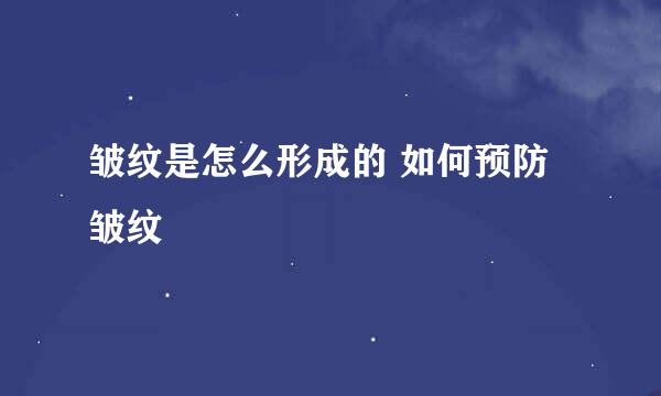 皱纹是怎么形成的 如何预防皱纹