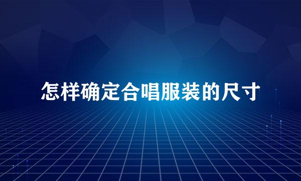 怎样确定合唱服装的尺寸
