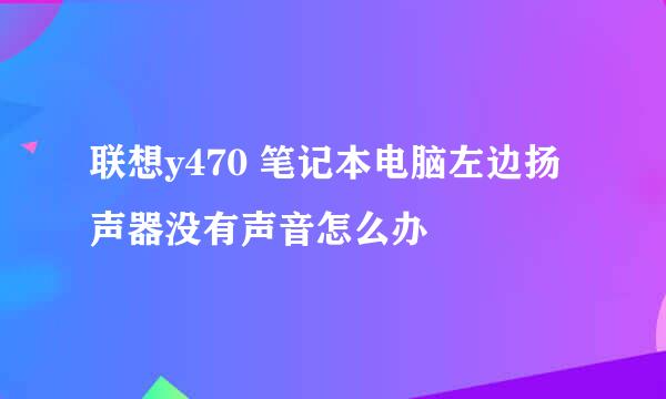联想y470 笔记本电脑左边扬声器没有声音怎么办