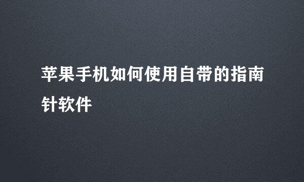 苹果手机如何使用自带的指南针软件