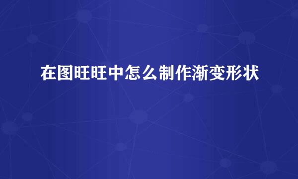 在图旺旺中怎么制作渐变形状