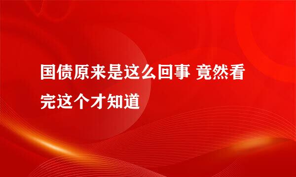 国债原来是这么回事 竟然看完这个才知道