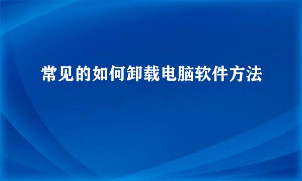常见的如何卸载电脑软件方法