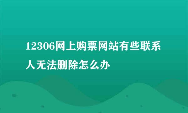 12306网上购票网站有些联系人无法删除怎么办