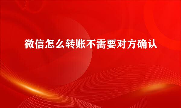 微信怎么转账不需要对方确认