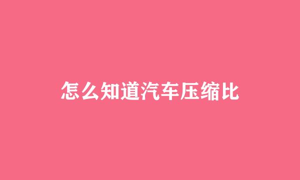 怎么知道汽车压缩比