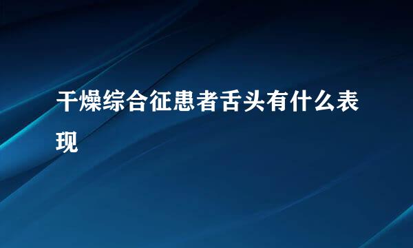 干燥综合征患者舌头有什么表现