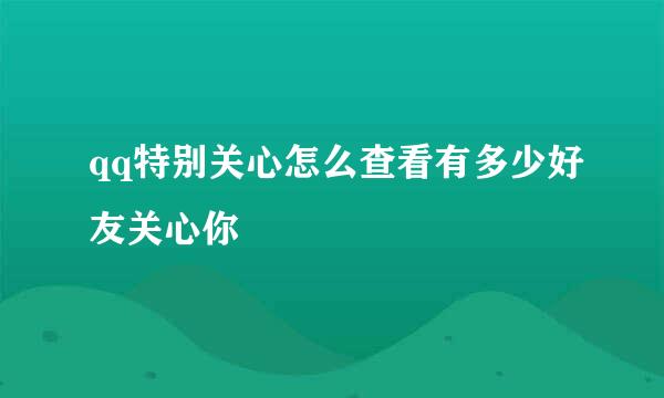 qq特别关心怎么查看有多少好友关心你