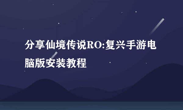 分享仙境传说RO:复兴手游电脑版安装教程