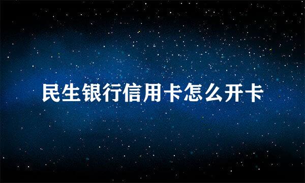 民生银行信用卡怎么开卡