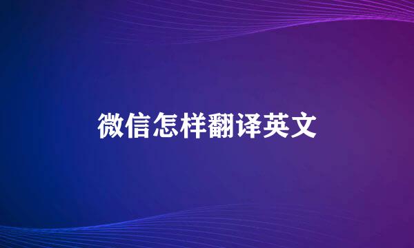微信怎样翻译英文