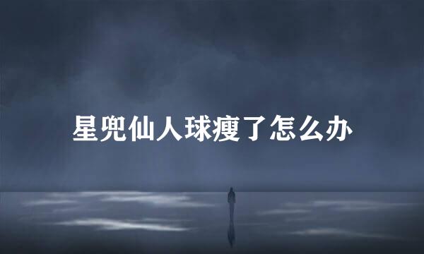 星兜仙人球瘦了怎么办