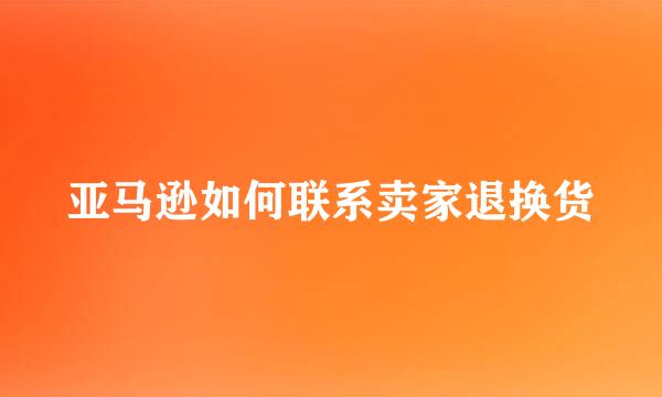亚马逊如何联系卖家退换货