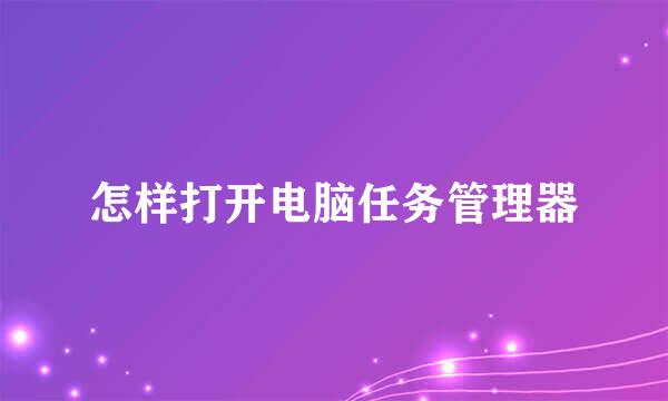 怎样打开电脑任务管理器