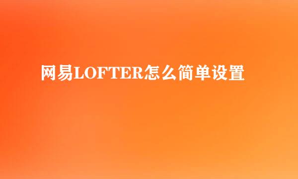 网易LOFTER怎么简单设置