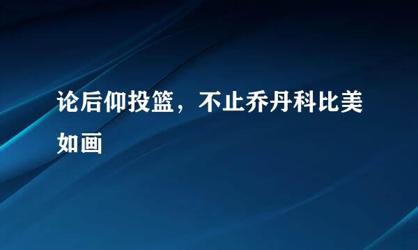 论后仰投篮，不止乔丹科比美如画