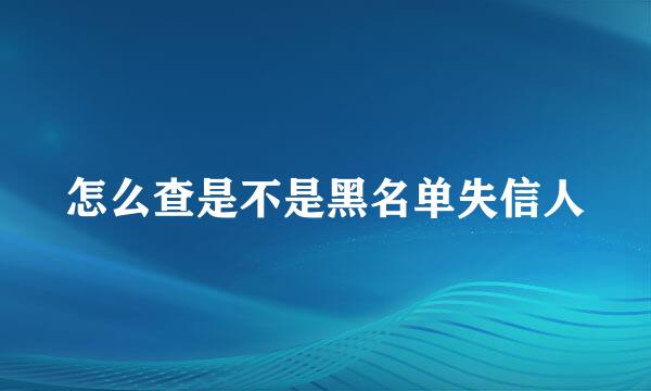 怎么查是不是黑名单失信人