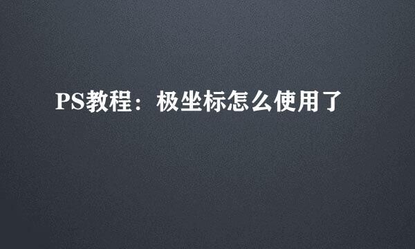 PS教程：极坐标怎么使用了