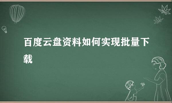 百度云盘资料如何实现批量下载