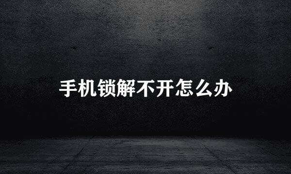 手机锁解不开怎么办
