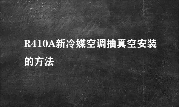 R410A新冷媒空调抽真空安装的方法