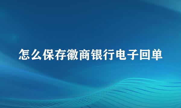怎么保存徽商银行电子回单