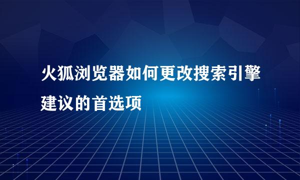 火狐浏览器如何更改搜索引擎建议的首选项