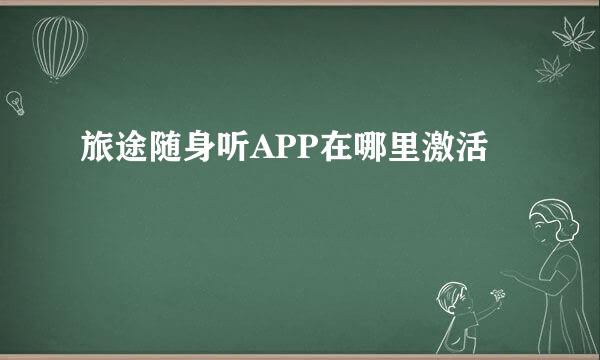 旅途随身听APP在哪里激活