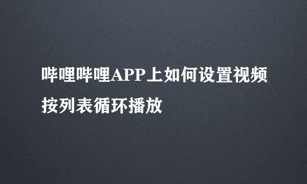 哔哩哔哩APP上如何设置视频按列表循环播放