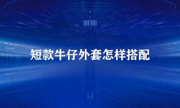 短款牛仔外套怎样搭配