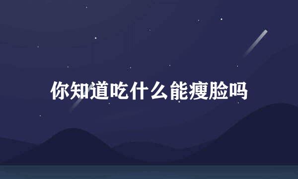 你知道吃什么能瘦脸吗