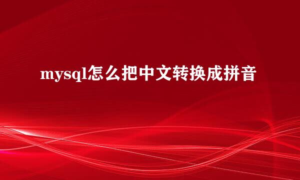 mysql怎么把中文转换成拼音