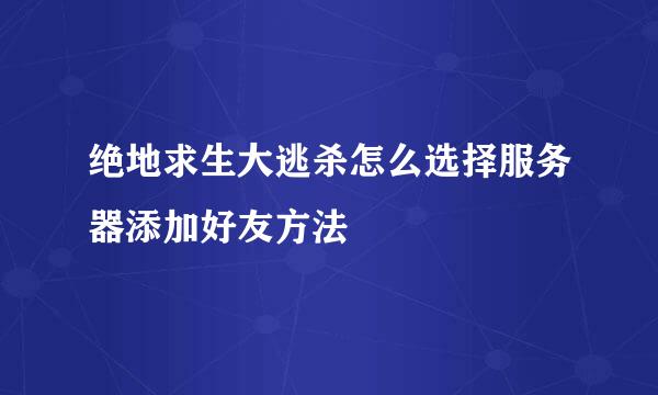 绝地求生大逃杀怎么选择服务器添加好友方法