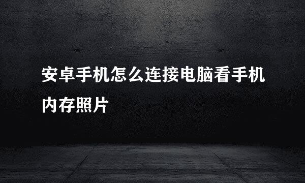 安卓手机怎么连接电脑看手机内存照片
