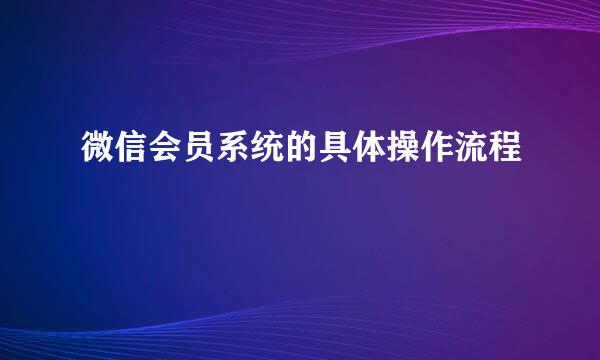 微信会员系统的具体操作流程