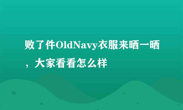 败了件OldNavy衣服来晒一晒，大家看看怎么样