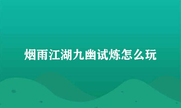 烟雨江湖九幽试炼怎么玩