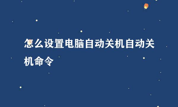 怎么设置电脑自动关机自动关机命令