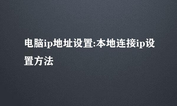 电脑ip地址设置:本地连接ip设置方法