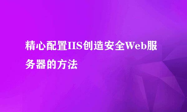 精心配置IIS创造安全Web服务器的方法