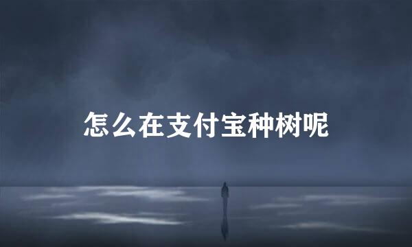 怎么在支付宝种树呢