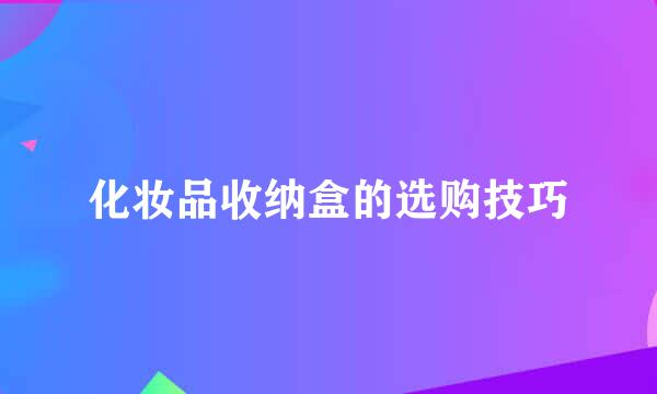 化妆品收纳盒的选购技巧